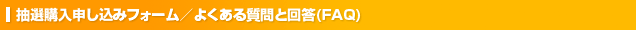 抽選購入申し込みフォーム／よくある質問と回等（FAQ）