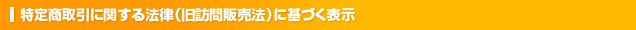 特定商取引に関する法律(旧訪問販売)に基づく表示